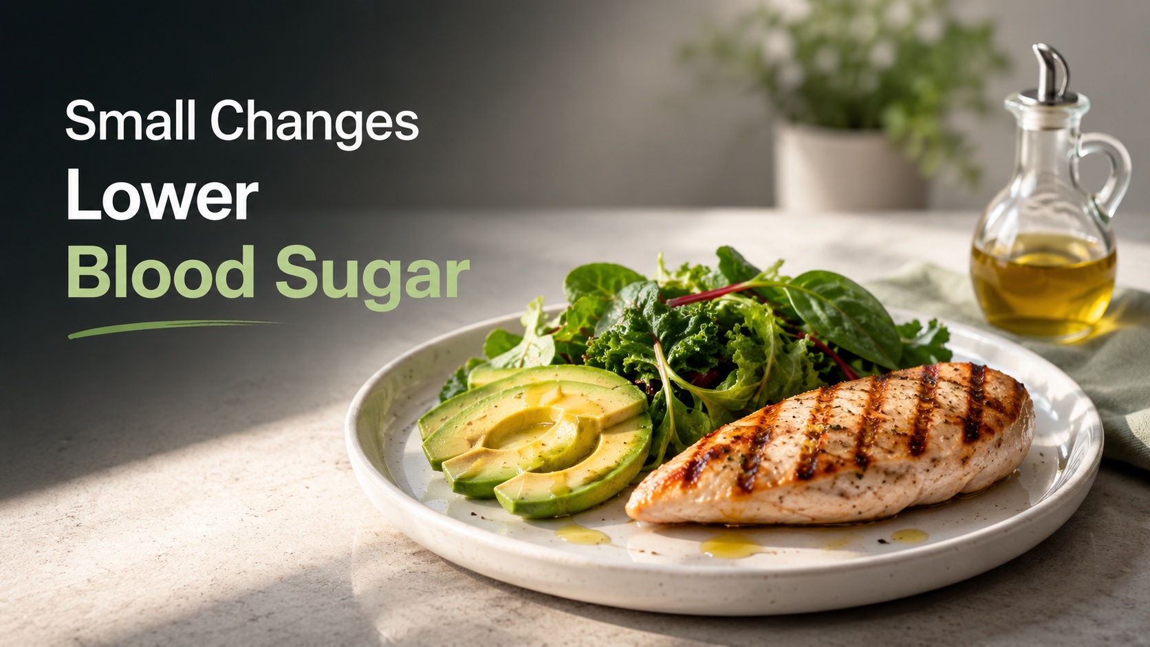 Article-22-small-changes-lower-blood-sugar-2 Healthy high-protein meal with grilled chicken, avocado, leafy greens, and olive oil, illustrating simple food choices that can support better blood sugar control.